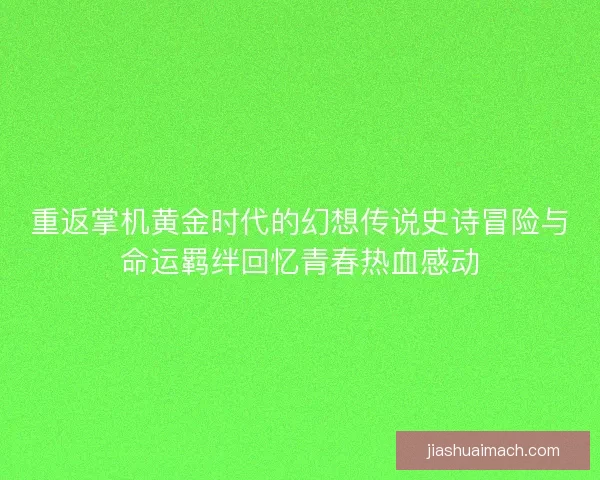重返掌机黄金时代的幻想传说史诗冒险与命运羁绊回忆青春热血感动