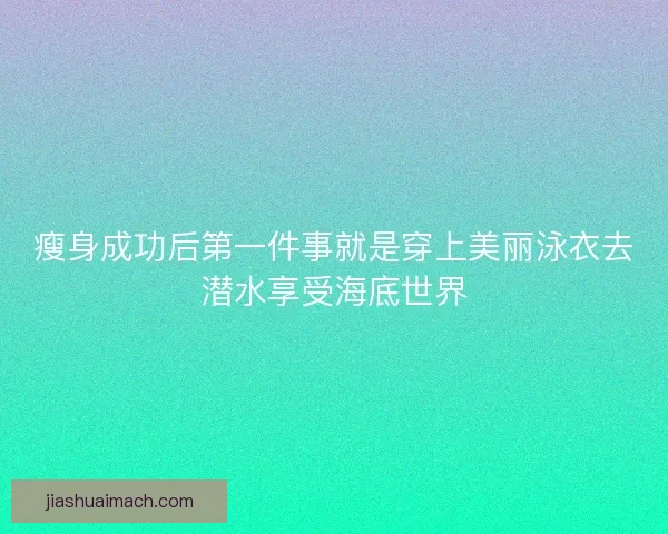 瘦身成功后第一件事就是穿上美丽泳衣去潜水享受海底世界