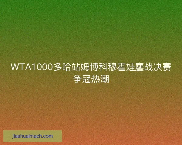 WTA1000多哈站姆博科穆霍娃鏖战决赛争冠热潮
